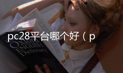 pc28平台哪个好（pc28怎么样）